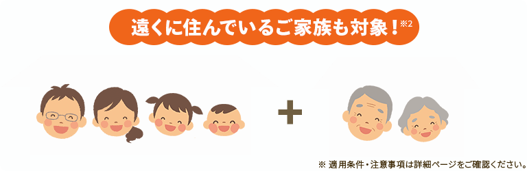 遠くに住んでいるご家族も対象!