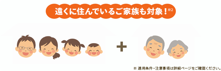 遠くに住んでいるご家族も対象！