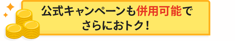 公式キャンペーンも併用可能でおトク！