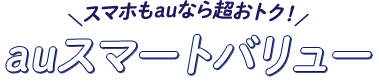 スマホもauなら超オトク！auスマートバリュー