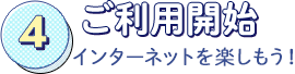 ご利用開始：インターネットをお楽しみいただけます。